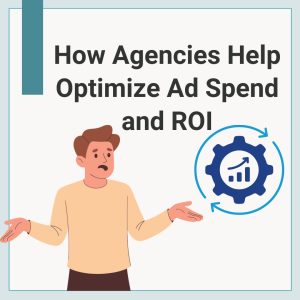 How Agencies Help Optimize Ad Spend and ROI